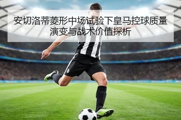 安切洛蒂菱形中场试验下皇马控球质量演变与战术价值探析