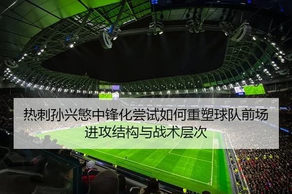热刺孙兴慜中锋化尝试如何重塑球队前场进攻结构与战术层次