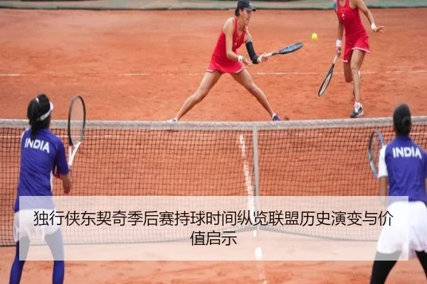 独行侠东契奇季后赛持球时间纵览联盟历史演变与价值启示